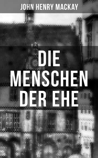 John Henry Mackay - Die Menschen der Ehe