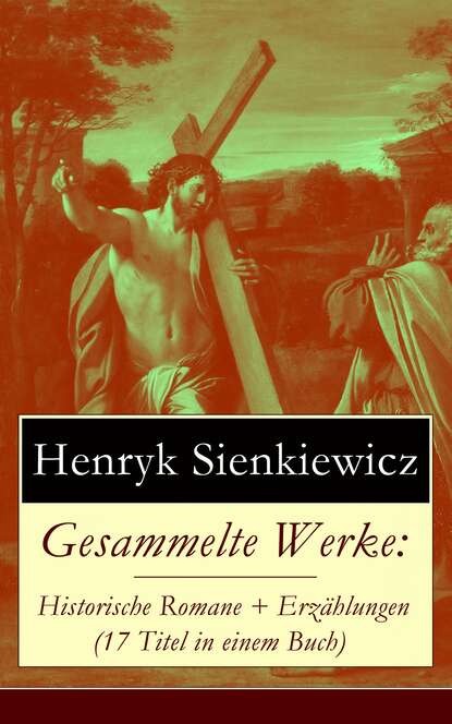 Генрик Сенкевич - Gesammelte Werke: Historische Romane + Erzählungen (17 Titel in einem Buch)