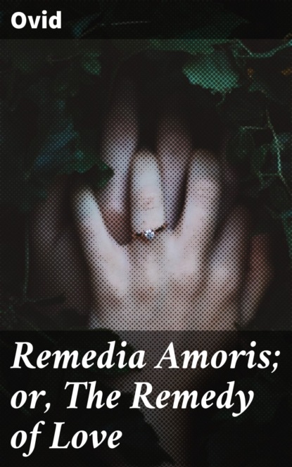 Ovid - Remedia Amoris; or, The Remedy of Love