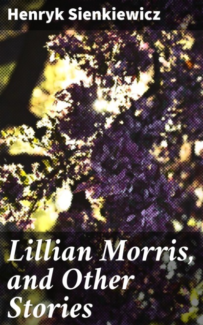Генрик Сенкевич - Lillian Morris, and Other Stories