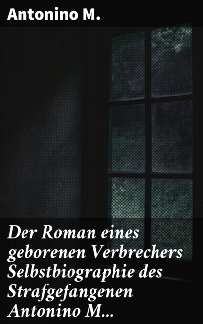 

Der Roman eines geborenen Verbrechers Selbstbiographie des Strafgefangenen Antonino M...