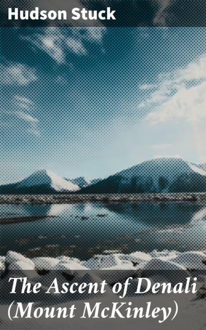 Hudson Stuck - The Ascent of Denali (Mount McKinley)