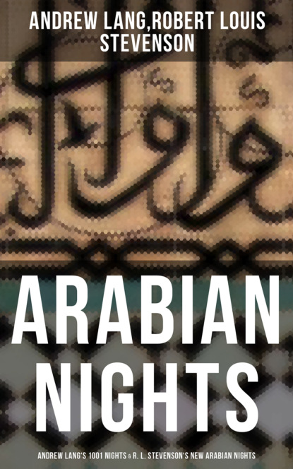 Andrew Lang - ARABIAN NIGHTS: Andrew Lang's 1001 Nights & R. L. Stevenson's New Arabian Nights