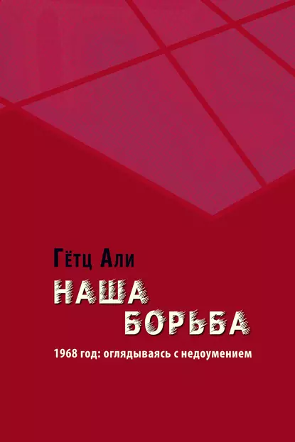 Обложка книги Наша борьба. 1968 год: оглядываясь с недоумением, Гётц Али