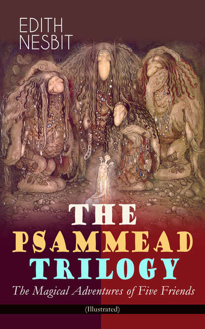 Эдит Несбит - THE PSAMMEAD TRILOGY – The Magical Adventures of Five Friends (Illustrated)