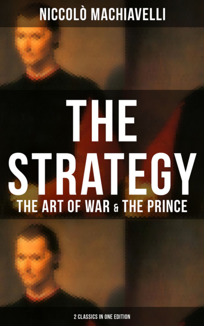 Niccolo Machiavelli - THE STRATEGY: The Art of War & The Prince (2 Classics in One Edition)