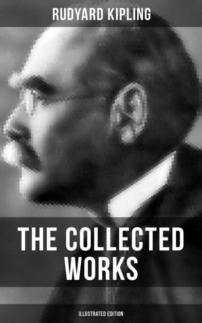 Редьярд Джозеф Киплинг - The Collected Works of Rudyard Kipling (Illustrated Edition)