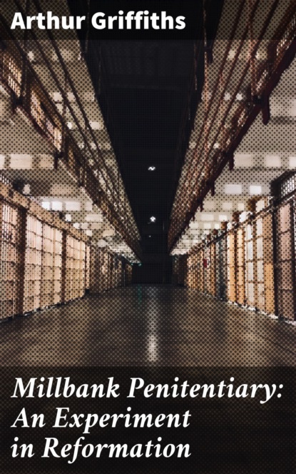 Griffiths Arthur - Millbank Penitentiary: An Experiment in Reformation