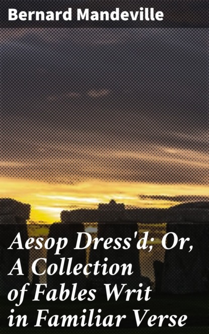 Bernard Mandeville - Aesop Dress'd; Or, A Collection of Fables Writ in Familiar Verse