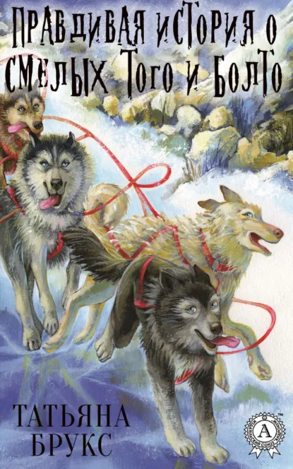 Обложка книги Правдивая история о смелых Того и Болто, Татьяна Брукс