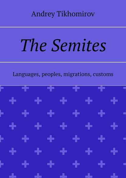 Andrey Tikhomirov - The Semites. Languages, peoples, migrations, customs