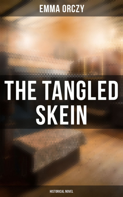 Emma Orczy — The Tangled Skein: Historical Novel