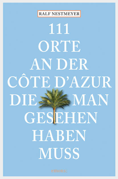 Ralf  Nestmeyer - 111 Orte an der Côte d'Azur, die man gesehen haben muss