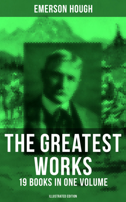 Emerson Hough - The Greatest Works of Emerson Hough – 19 Books in One Volume (Illustrated Edition)