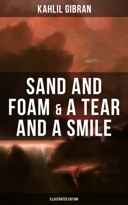 Kahlil Gibran - Sand And Foam & A Tear And A Smile (Illustrated Edition)