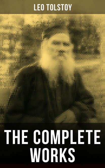 Leo Tolstoy - The Complete Works of Leo Tolstoy