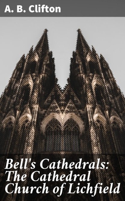 

Bell's Cathedrals: The Cathedral Church of Lichfield