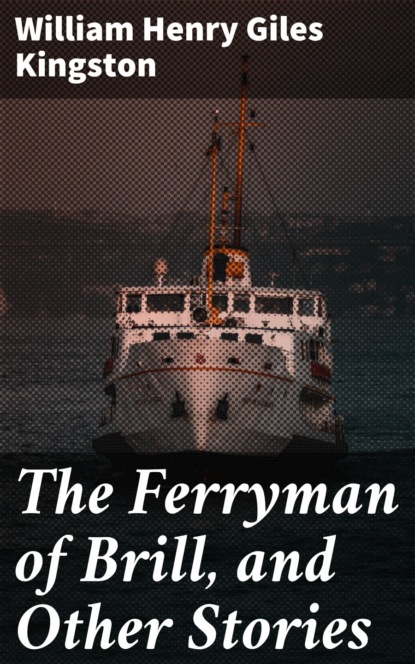 William Henry Giles Kingston - The Ferryman of Brill, and Other Stories