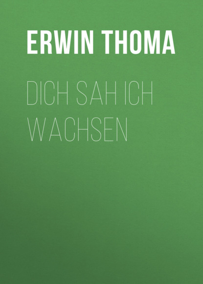 

Dich sah ich wachsen