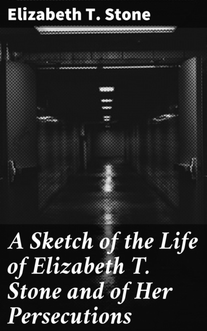 

A Sketch of the Life of Elizabeth T. Stone and of Her Persecutions