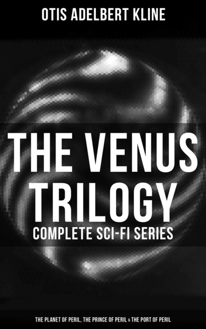 Otis Adelbert Kline - The Venus Trilogy - Complete Sci-Fi Series: Planet of Peril, Prince of Peril & Port of Peril