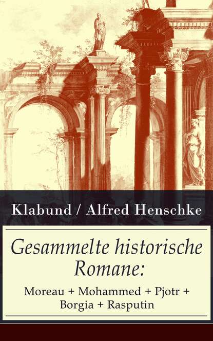 Klabund — Gesammelte historische Romane: Moreau + Mohammed + Pjotr + Borgia + Rasputin