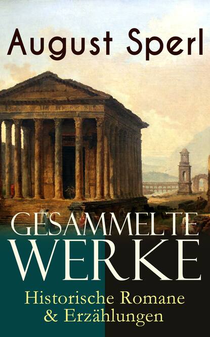 August Sperl - Gesammelte Werke: Historische Romane & Erzählungen