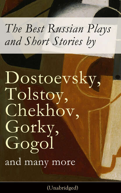 Максим Горький - The Best Russian Plays and Short Stories by Dostoevsky, Tolstoy, Chekhov, Gorky, Gogol and many more (Unabridged): An All Time Favorite Collection from the Renowned Russian dramatists and Writers (Including Essays and Lectures on Russian Novelists)