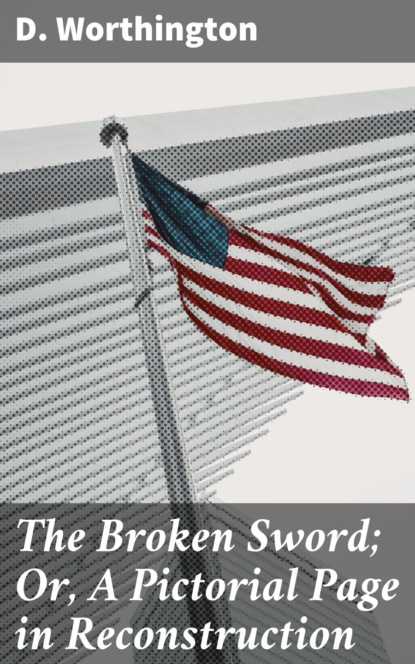 

The Broken Sword; Or, A Pictorial Page in Reconstruction