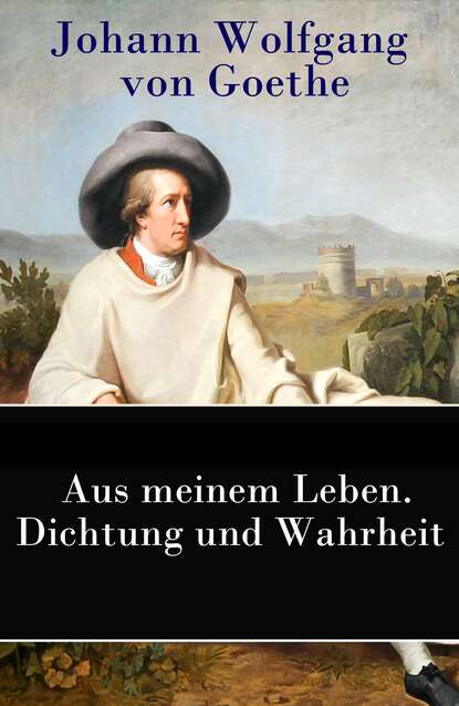 Иоганн Вольфганг фон Гёте - Aus meinem Leben. Dichtung und Wahrheit
