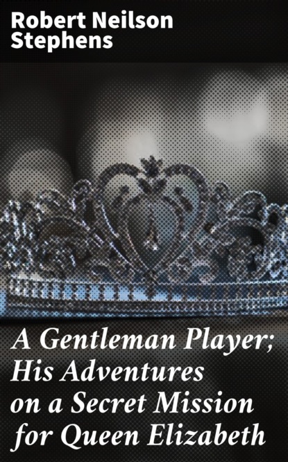 

A Gentleman Player; His Adventures on a Secret Mission for Queen Elizabeth