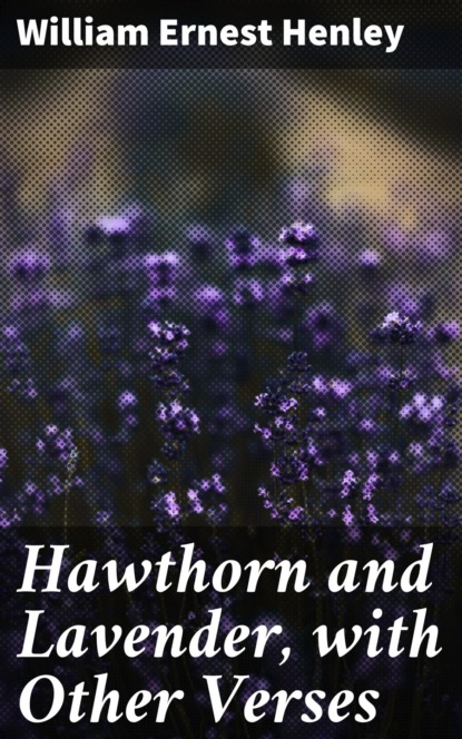 William Ernest Henley - Hawthorn and Lavender, with Other Verses