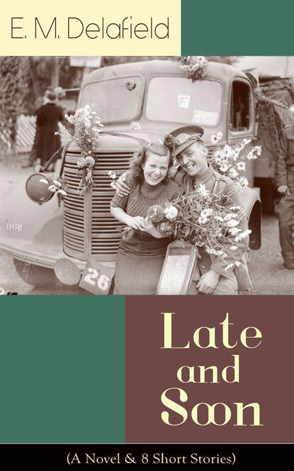 E. M. Delafield - Late and Soon (A Novel & 8 Short Stories)