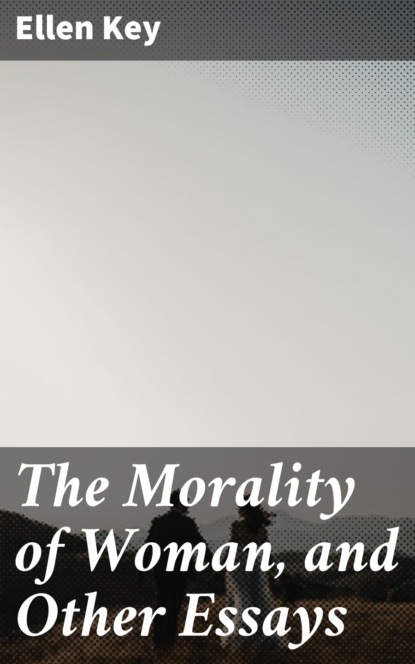 Ellen Key - The Morality of Woman, and Other Essays