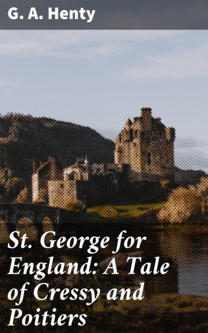 G. A. Henty - St. George for England: A Tale of Cressy and Poitiers