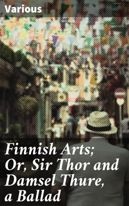 Various - Finnish Arts; Or, Sir Thor and Damsel Thure, a Ballad