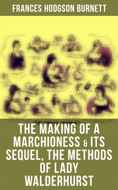 Frances Hodgson Burnett - The Making of a Marchioness & Its Sequel, The Methods of Lady Walderhurst