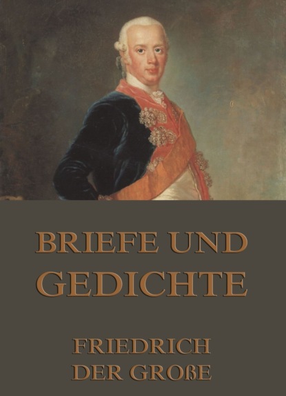 Friedrich der Große - Briefe und Gedichte