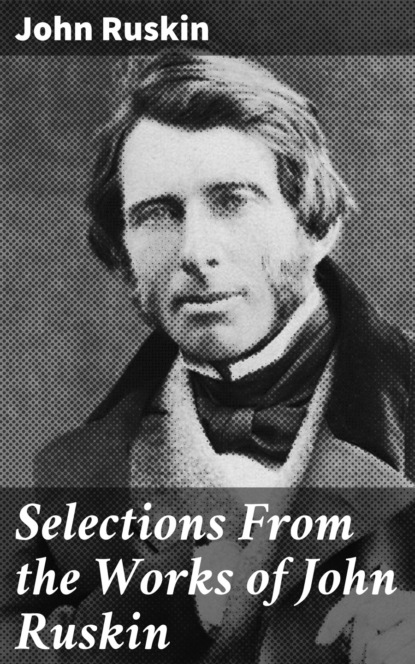 John Ruskin - Selections From the Works of John Ruskin