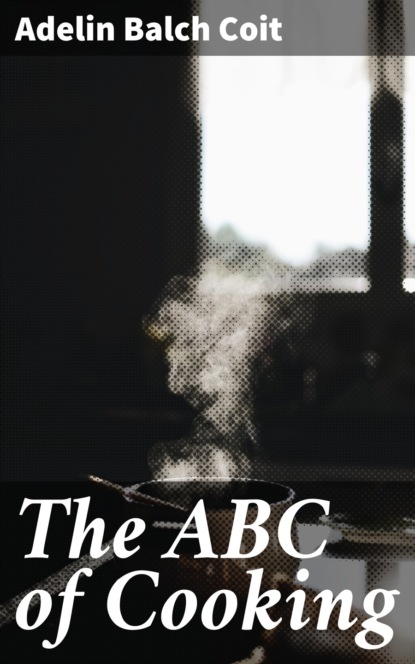 Adelin Balch Coit - The ABC of Cooking