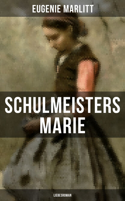Eugenie Marlitt - Schulmeisters Marie: Liebesroman