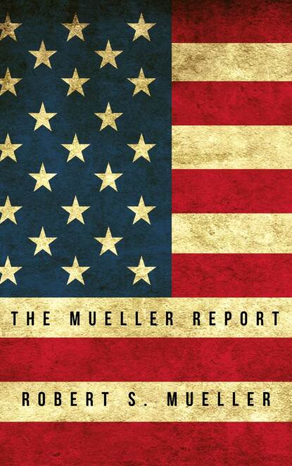 Robert S Mueller - The Mueller Report: Report on the Investigation into Russian Interference in the 2016 Presidential Election