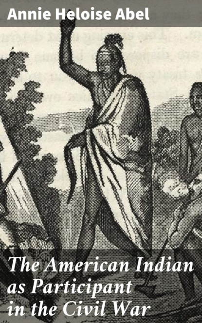 Annie Heloise Abel - The American Indian as Participant in the Civil War