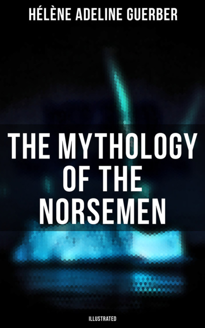 Hélène Adeline Guerber - The Mythology of the Norsemen (Illustrated)