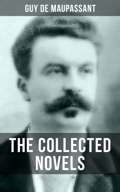 Guy de Maupassant - THE COLLECTED NOVELS OF GUY DE MAUPASSANT