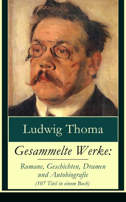 Ludwig Thoma - Gesammelte Werke: Romane, Geschichten, Dramen und Autobiografie (107 Titel in einem Buch)