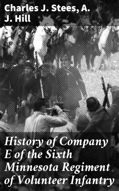 A. J. Hill - History of Company E of the Sixth Minnesota Regiment of Volunteer Infantry