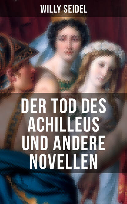 Willy Seidel - Der Tod des Achilleus und andere Novellen