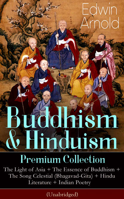 Edwin Arnold - Buddhism & Hinduism Premium Collection: The Light of Asia + The Essence of Buddhism + The Song Celestial (Bhagavad-Gita) + Hindu Literature + Indian Poetry (Unabridged): Religious Studies, Spiritual Poems & Sacred Writings