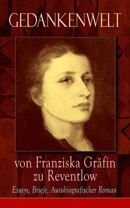 Franziska Gräfin zu Reventlow - Gedankenwelt von Franziska Gräfin zu Reventlow: Essays, Briefe, Autobiografischer Roman